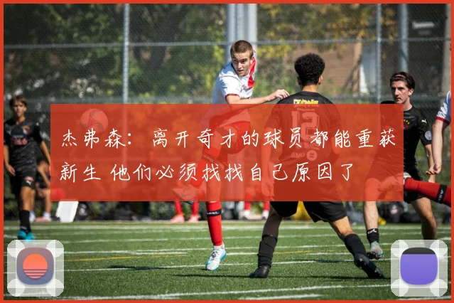 杰弗森：离开奇才的球员都能重获新生 他们必须找找自己原因了