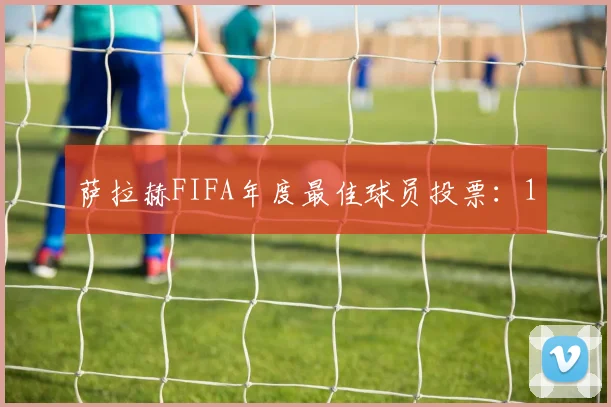 萨拉赫FIFA年度最佳球员投票：1
