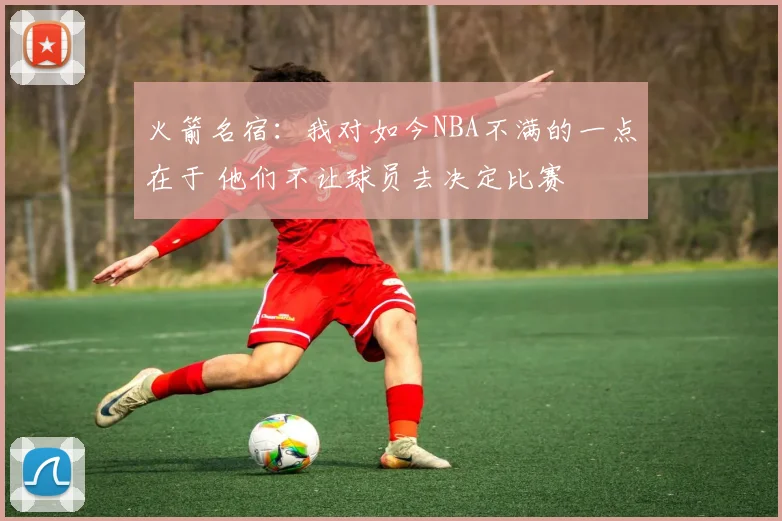 火箭名宿：我对如今NBA不满的一点在于 他们不让球员去决定比赛