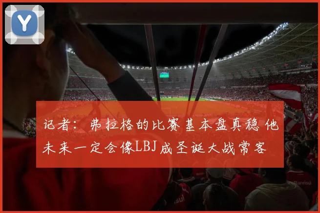 记者：弗拉格的比赛基本盘真稳 他未来一定会像LBJ成圣诞大战常客