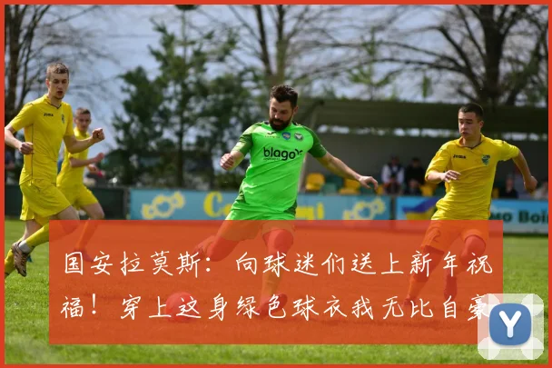 国安拉莫斯：向球迷们送上新年祝福！穿上这身绿色球衣我无比自豪