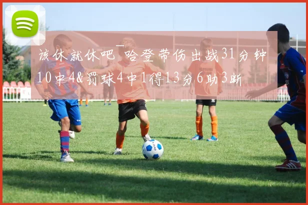 该休就休吧~哈登带伤出战31分钟 10中4&罚球4中1得13分6助3断
