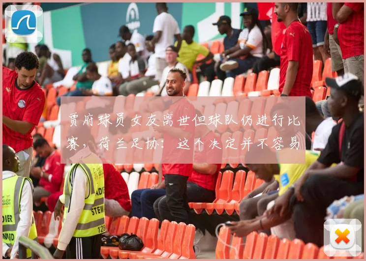 贾府球员女友离世但球队仍进行比赛，荷兰足协：这个决定并不容易