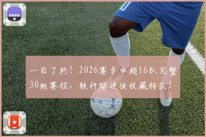 一目了然！2026赛季中超16队完整30轮赛程，铁杆球迷快收藏转发！