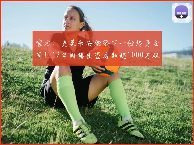 官方：克莱和安踏签下一份终身合同！12年间售出签名鞋超1000万双