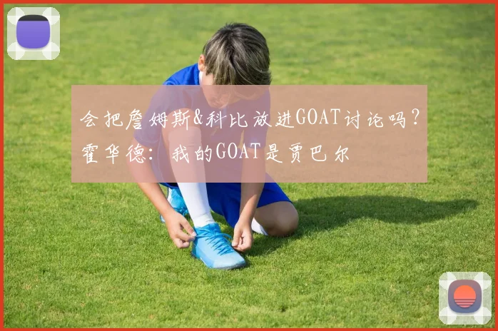 会把詹姆斯&科比放进GOAT讨论吗？霍华德：我的GOAT是贾巴尔